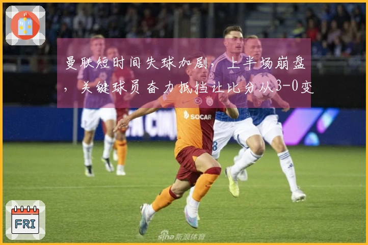 曼联短时间失球加剧，上半场崩盘，关键球员奋力抵挡让比分从3-0变为2-0