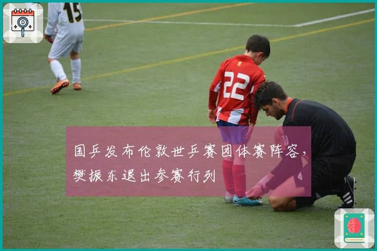 国乒发布伦敦世乒赛团体赛阵容，樊振东退出参赛行列