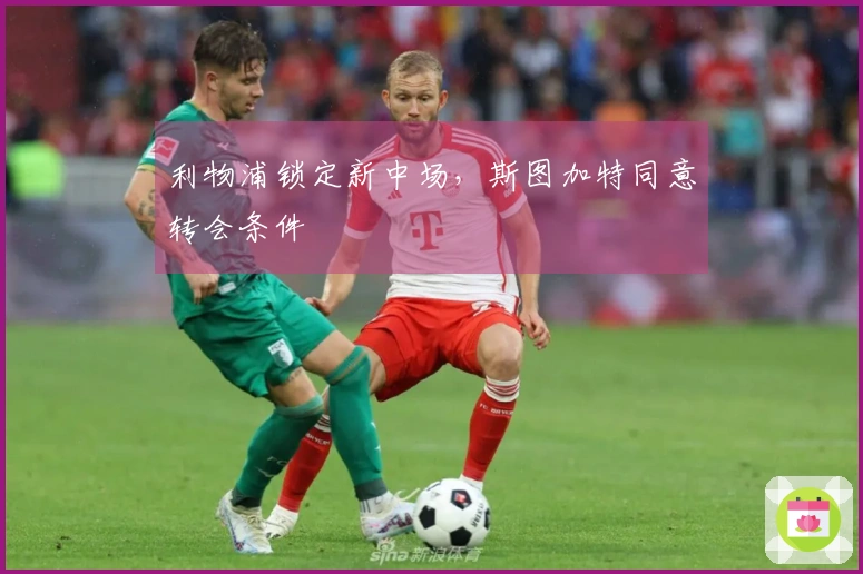 利物浦锁定新中场，斯图加特同意转会条件