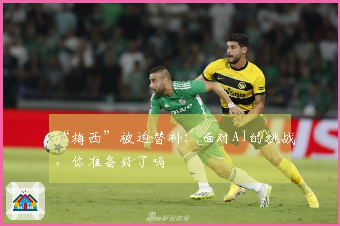 “梅西”被迫替补：面对AI的挑战，你准备好了吗