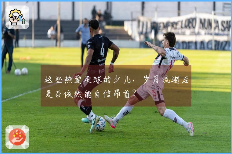 这些热爱足球的少儿，岁月流逝后是否依然能自信昂首？