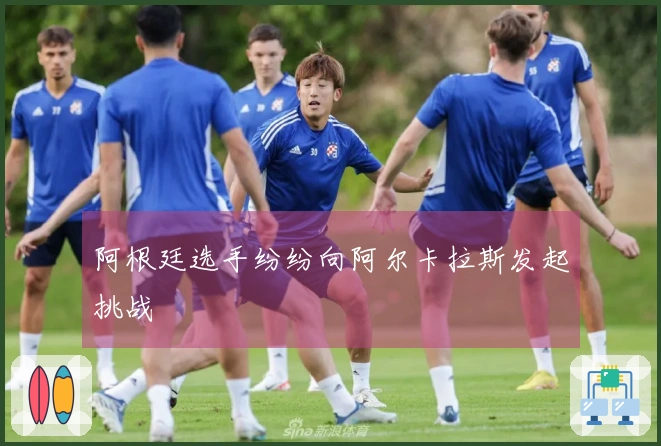 阿根廷选手纷纷向阿尔卡拉斯发起挑战