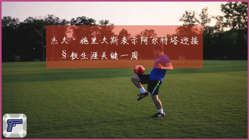 杰夫·施里夫斯表示阿尔特塔迎接执教生涯关键一周