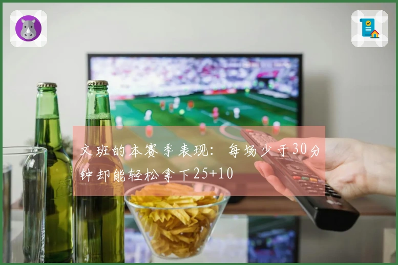 文班的本赛季表现：每场少于30分钟却能轻松拿下25+10