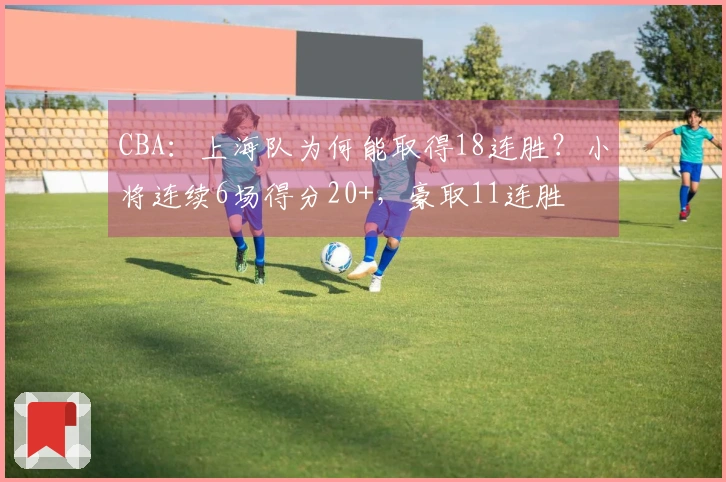 CBA：上海队为何能取得18连胜？小将连续6场得分20+，豪取11连胜