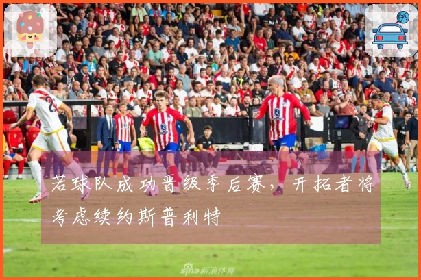若球队成功晋级季后赛，开拓者将考虑续约斯普利特