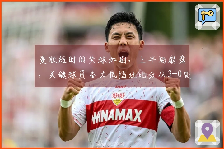 曼联短时间失球加剧，上半场崩盘，关键球员奋力抵挡让比分从3-0变为2-0