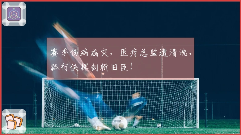 赛季伤病成灾，医疗总监遭清洗，孤行侠挥剑斩旧臣！