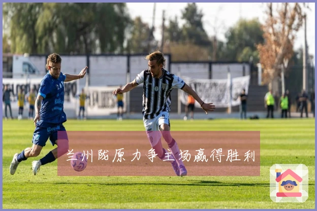兰州陇原力争主场赢得胜利
